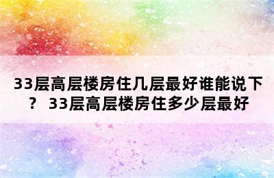 33层高层楼房住几层最好谁能说下？ 33层高层楼房住多少层最好